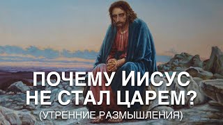 Почему Иисус Не Стал Царем?