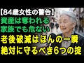 84歳女性の警告「自分の資産は家族に預けるな」たとえ身内でも資産だけは全て明かしてはいけない。老後の破滅を避けるため、最も大事な6つの教訓【60代以上の方へ/老後の幸せ/シニア】