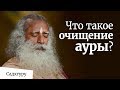 Что такое очищение ауры? Садхгуру