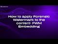 How to apply Forensic Watermark to the content FWM Embedding