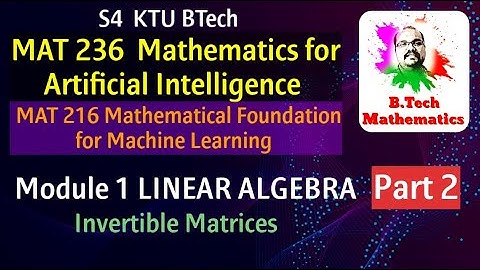 MAT 236 & 216 | Module 1 | Linear Algebra |  Invertible Matrices| S4 Artificial Engg | BTech | KTU