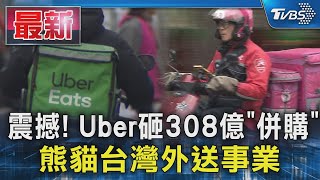 震撼 Uber砸308億「併購」 熊貓台灣外送事業｜TVBS新聞 @TVBSNEWS01