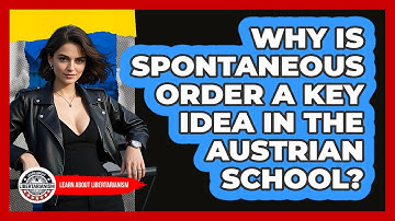 Why Is Spontaneous Order A Key Idea In The Austrian School? - Learn About Libertarianism