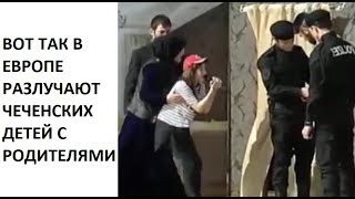 ВОТ ТАК В ЕВРОПЕ РАЗЛУЧАЮТ ЧЕЧЕНСКИХ ДЕТЕЙ С РОДИТЕЛЯМИ...Поучительная сценка