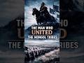 GENGHIS KHAN — THE MAN WHO UNITED THE MONGOL TRIBES