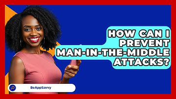 How Can I Prevent Man-in-the-Middle Attacks? - Be App Savvy