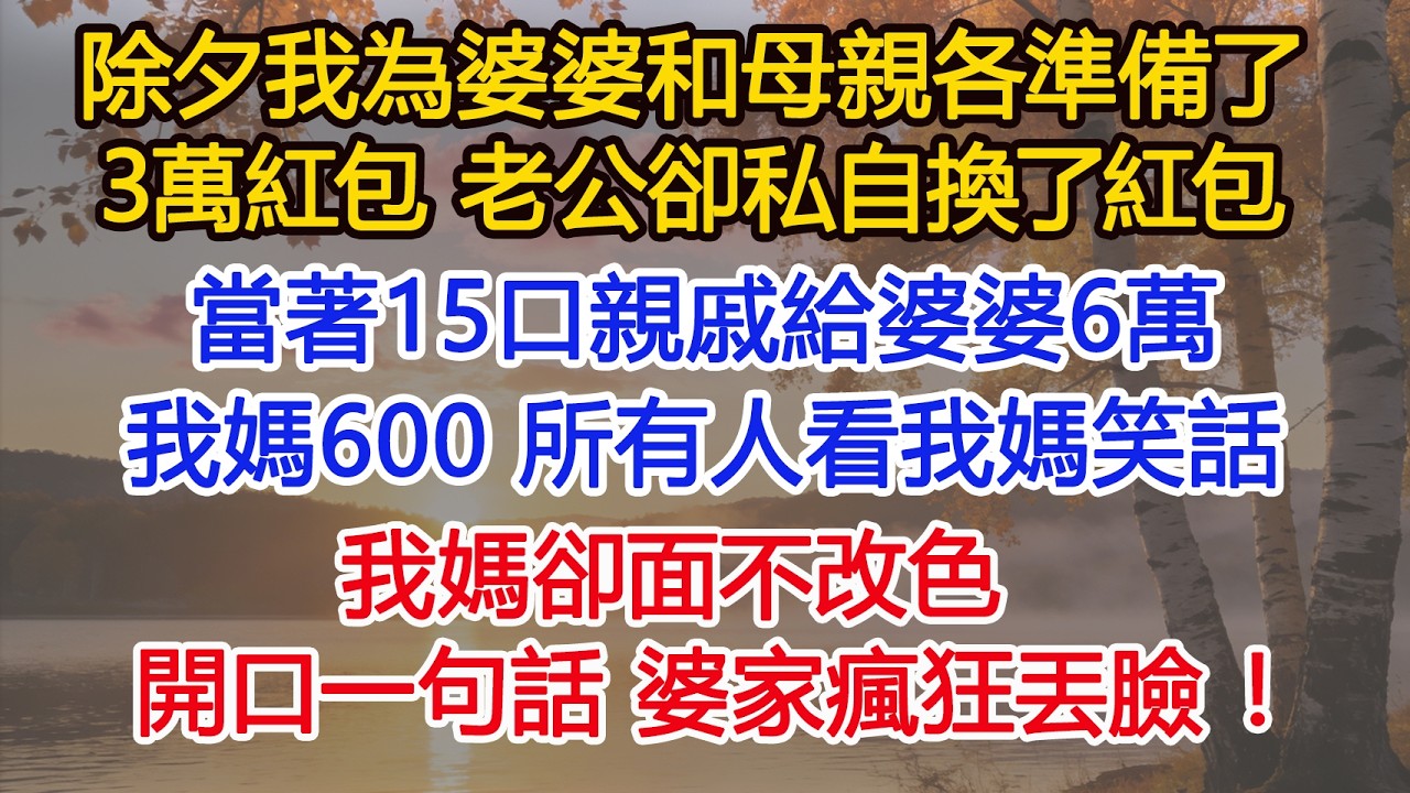 除夕我為婆婆和母親各準備了3萬的紅包，老公卻私自換了紅包，當著15口親戚給婆婆6萬，我媽600，所有人看我媽笑話，我媽卻面不改色，只開口一句話，婆家瘋狂丟臉！​​ #為人處世#情感#情感故事