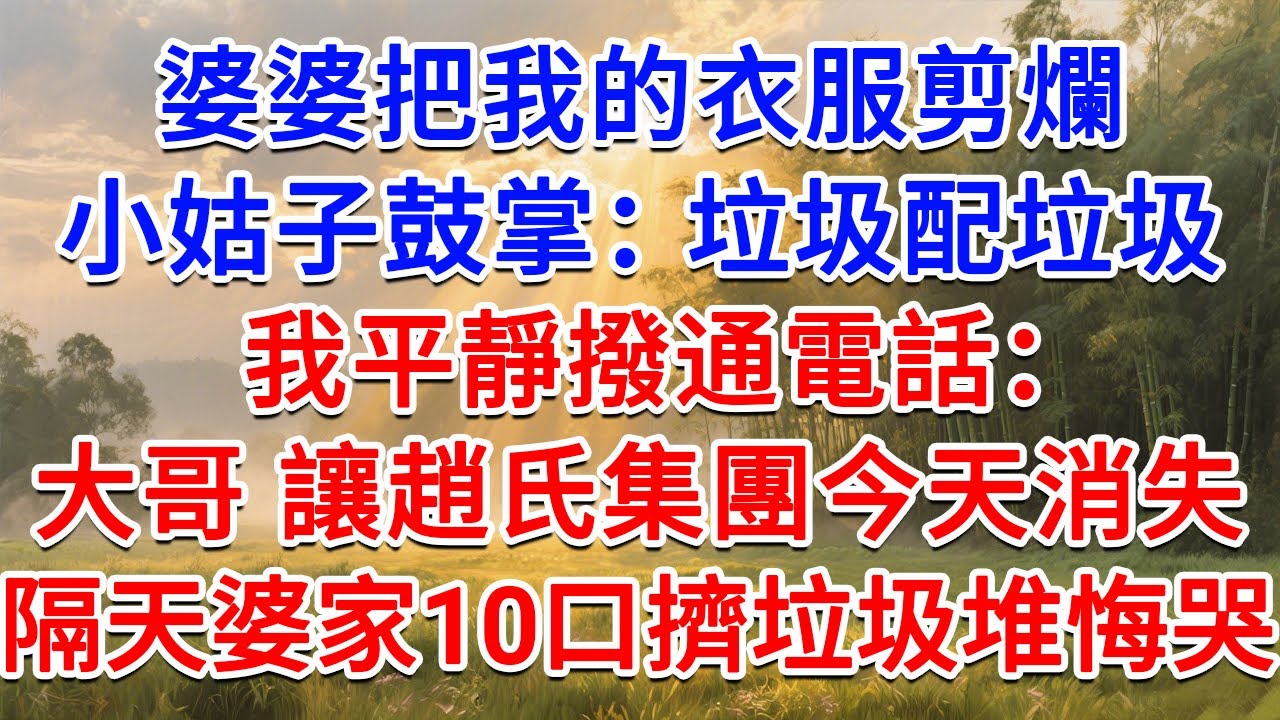 婆婆把我的衣服剪爛，小姑子鼓掌：垃圾配垃圾！我平靜撥通電話：大哥，讓趙氏集團今天消失！隔天婆家10口擠垃圾堆悔哭！#為人處世 #生活經驗 #情感故事 #故事 #小說 #戀愛 #情感 #婚姻