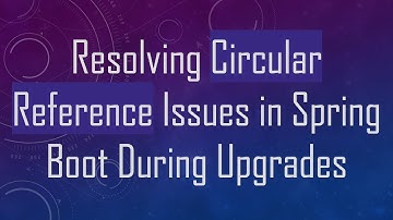 Resolving Circular Reference Issues in Spring Boot During Upgrades