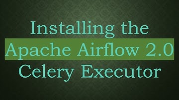 Installing the Apache Airflow 2.0 Celery Executor