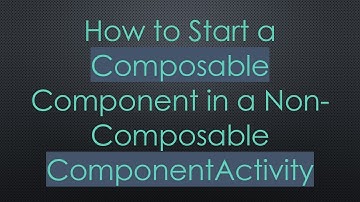 How to Start a Composable Component in a Non-Composable ComponentActivity