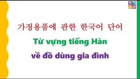 TỪ VỰNG TIẾNG HÀN VỀ ĐỒ DÙNG TRONG GIA ĐÌNH