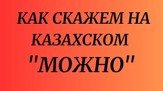 Казахский язык для всех! Как скажем на казахском "МОЖНО"