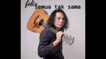 Semua tak sama @felix irwan