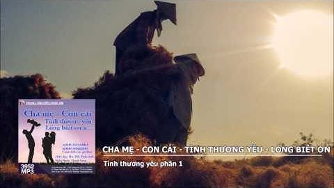 Cha Mẹ – Con Cái – Tình Thương Yêu – Lòng Biết Ơn – Tình thương yêu phần 1