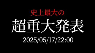 2025.05.17 22:00 『史上最大の超重大発表』