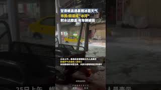 甘肃岷县遇暴雨冰雹天气，市民：街道成“冰河”，积水达膝盖，有车辆被困｜中国大陆  #shorts 甘肃 灾害天气