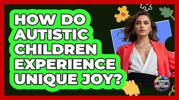 How Do Autistic Children Experience Unique Joy? - Answers About Autism