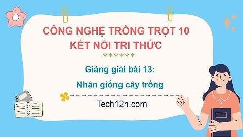 Giảng bài 13: Nhân giống cây trồng | Bài giảng công nghệ trồng trọt 10 kết nối