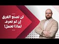 لن تصنع الفرق إن لم تعرف لماذا تعمل