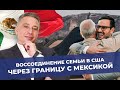 Воссоединение семьи в США .Через границу с Мексикой