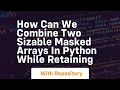 how can we combine two sizable masked arrays in python while retaining