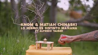 Knom & Matiah Chinaski - Lo Mismo Es Distinto Mañana Ft Alfredo Tauber