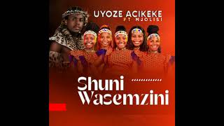 Shuni Wasemzini  Uyoze Acikeke   Feat Mjolisi