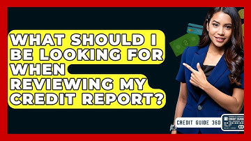 What Should I Be Looking For When Reviewing My Credit Report? - CreditGuide360.com