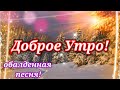 С Добрым Утром и Хорошим Днем!Красивейшая Песня!Только послушайте! Доброе Утро!Воскресенье 23 Января