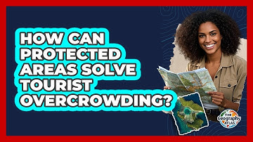 How Can Protected Areas Solve Tourist Overcrowding? - The Geography Atlas
