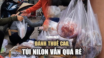 Đánh thuế cao, túi nilon vẫn quá rẻ: Tiểu thương nói "không có lựa chọn nào tốt hơn"