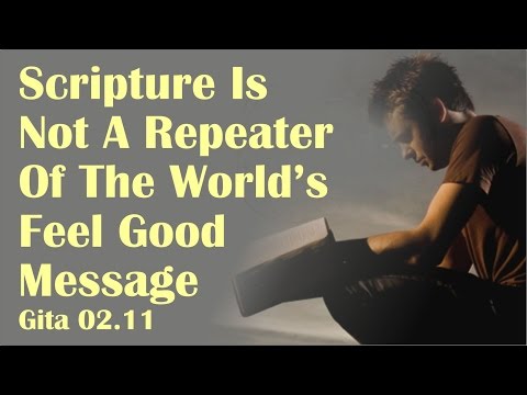 Scripture is not a repeater of the world’s feel good message Gita 02.11