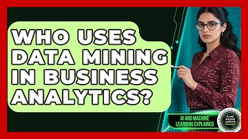 Who Uses Data Mining in Business Analytics? - AI and Machine Learning Explained