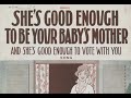 She&#39;s Good Enough to Be Your Baby&#39;s Mother and She’s Good Enough to Vote with You (1916)