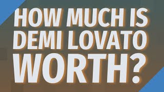 Full How Much Is Demi Lovato worth Guide