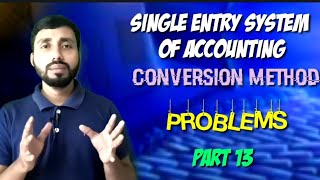 SINGLE ENTRY SYSTEM OF ACCOUNTING||CONVERSION METHOD||PROBLEM
