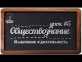 Обществознание. ЕГЭ. Урок №5. "Мышление и деятельность".