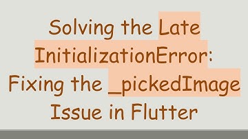 Solving the Late InitializationError: Fixing the _pickedImage Issue in Flutter