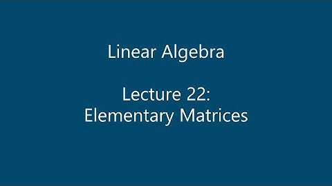 Linear Algebra - Lecture 22: Elementary Matrices