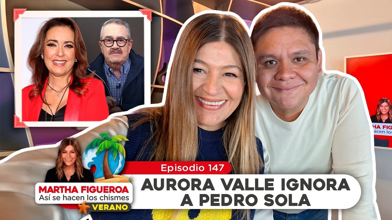 Ep 147 | Martha Figueroa: Aurora Valle ignora a Pedro Sola