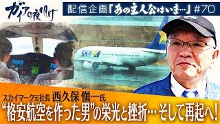 “格安航空を作った男”…経営破綻を経験し、新たなビジネスモデルで再び航空業界へ！【ガイアの夜明け『あの主人公はいま』＃70】（2024年2月24日）