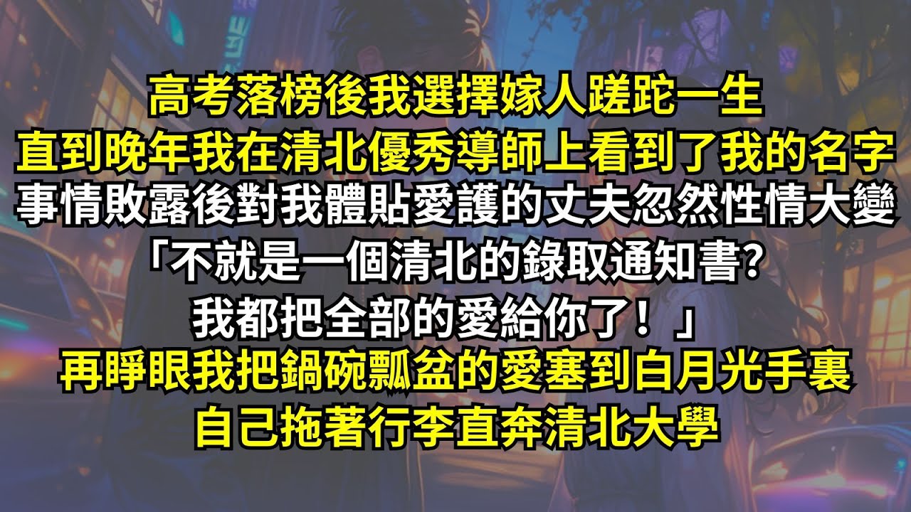 高考落榜後我嫁人蹉跎一生，直到晚年我在清北優秀導師上看到自己名字。事情敗露後體貼愛護的丈夫性情大變「不就是清北的錄取通知書？我都把全部的愛給你了！」再睁眼我选择把鍋碗瓢盆的愛塞到白月光手裏成全他俩。
