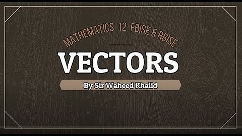 Vectors , Exc. 7.1 and Exc. 7.2 maths 12 Lecture 3 by sir Waheed Khalid