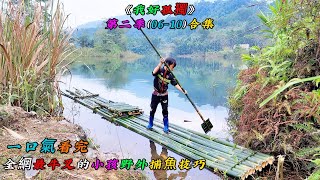 一口氣看完，全網最牛叉的小孩野外捕魚技巧《我好孤獨》第二季（06-10）合集
