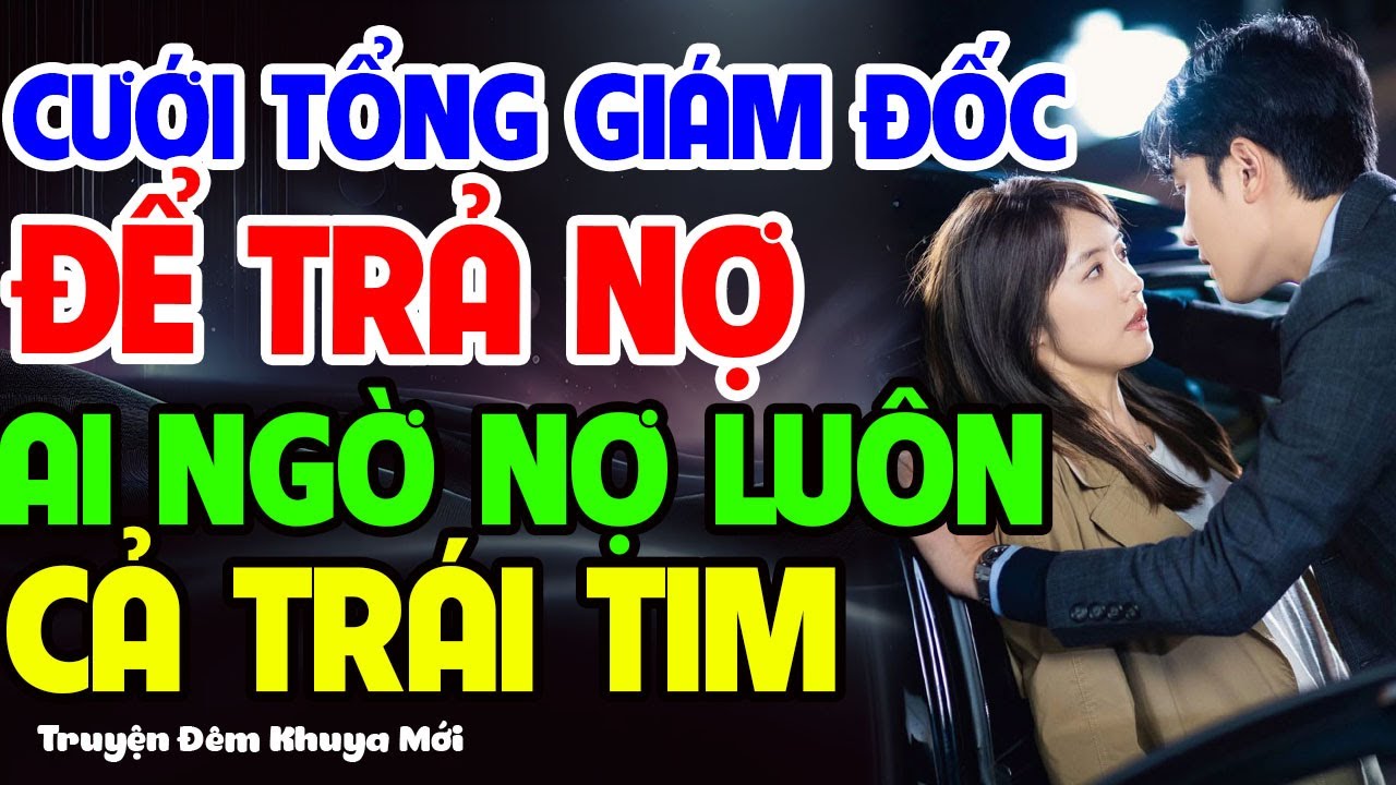 Cưới Tổng Giám Đốc Để Trả Nợ – Ai Ngờ Nợ Luôn Cả Trái Tim