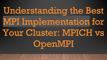 Understanding the Best MPI Implementation for Your Cluster: MPICH vs OpenMPI
