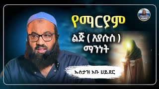 የማርያም ልጅ እየሱስ ማንነት|ustaz abu hayder|ኡስታዝ አቡ ሀይደር|ዳዕዋ|ሀዲስ በአማርኛ|hadis amharic|dawa amharic|ሀድስ ትምህርት