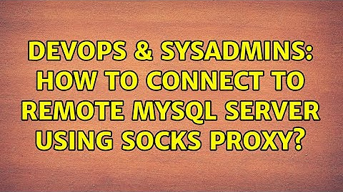 DevOps & SysAdmins: How to connect to remote MySQL server using Socks Proxy?