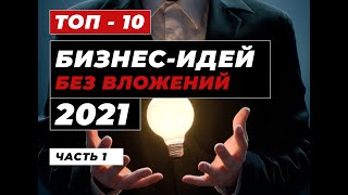 ТОП 10 Бизнес Идеи без вложений в 2021. Бизнес с нуля. Идеи для бизнеса. Бизнес в Интернете. Часть 1